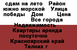сдам на лето › Район ­ южно-морской › Улица ­ победы › Дом ­ 1 › Цена ­ 3 000 - Все города Недвижимость » Квартиры аренда посуточно   . Красноярский край,Талнах г.